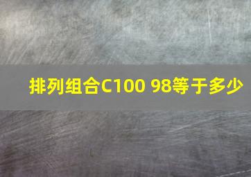 排列组合C100 98等于多少